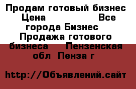 Продам готовый бизнес › Цена ­ 7 000 000 - Все города Бизнес » Продажа готового бизнеса   . Пензенская обл.,Пенза г.